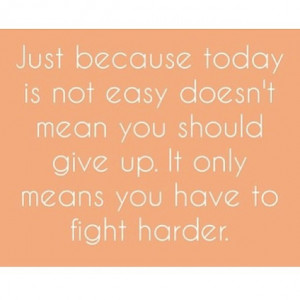... not easy doesn't mean you should give up. It only means you have to