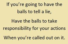 If you’re going to have the balls to tell a lie, Have the balls to ...
