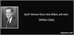 South Vietnam faces total defeat, and soon. - William Colby