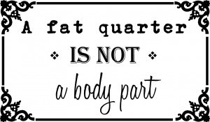 fat quarter is not a body part ~20