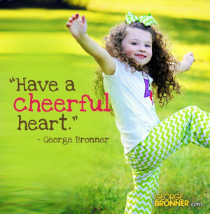 Have a cheerful heart.