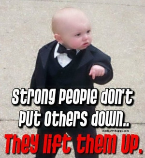 Strong people don't put others down. They lift them up. Source: http ...
