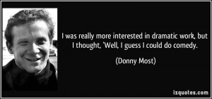 was really more interested in dramatic work, but I thought, 'Well, I ...