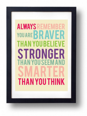 always remember you are braver than you believe stronger than you seem ...