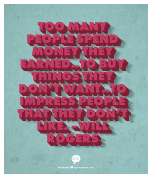 Too many people spend money they earned…to buy things they don’t ...
