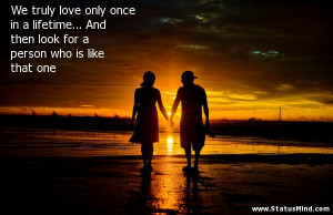 Once In A Lifetime Quotes We truly love only once in a
