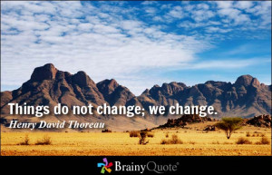 Things do not change; we change. - Henry David Thoreau