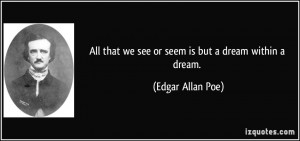 All that we see or seem is but a dream within a dream. - Edgar Allan ...