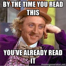 willy wonka - by the time you read this you've already read it