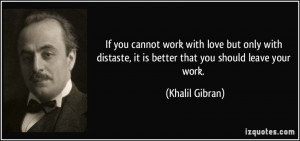 If you cannot work with love but only with distaste, it is better that ...