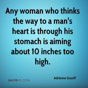 Adrienne Gusoff - Any woman who thinks the way to a man's heart is ...