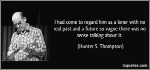 ... so vague there was no sense talking about it. - Hunter S. Thompson