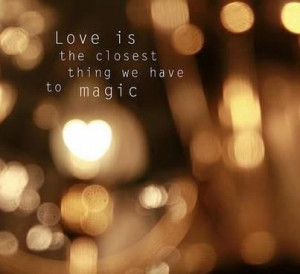 love is the closest thing we have to magic