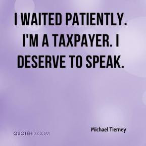 ... Tierney - I waited patiently. I'm a taxpayer. I deserve to speak