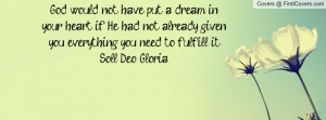God would not have put a dream in your heart if He had not already ...