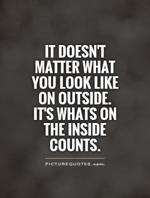 ... look like on outside. It's whats on the inside counts Picture Quote #1