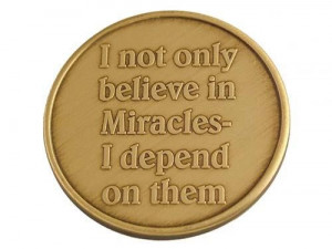 not only believe in miracles, I depend on them.