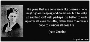 ... rather than to remain a dupe to illusions all ones life. - Kate Chopin