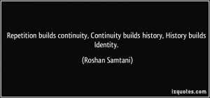 Repetition builds continuity, Continuity builds history, History ...