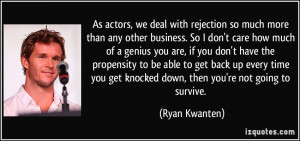 As actors, we deal with rejection so much more than any other business ...