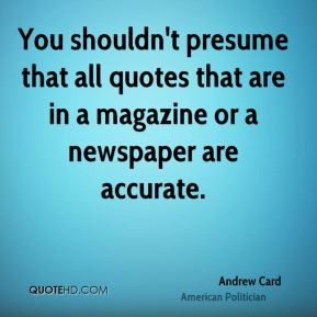 Andrew Card - You shouldn't presume that all quotes that are in a ...