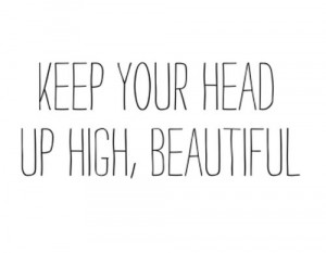 Keep your head up high beautiful