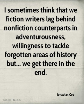 Coe - I sometimes think that we fiction writers lag behind nonfiction ...