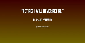 quote-Eckhard-Pfeiffer-retire-i-will-never-retire-193609.png
