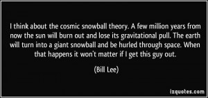 think about the cosmic snowball theory. A few million years from now ...