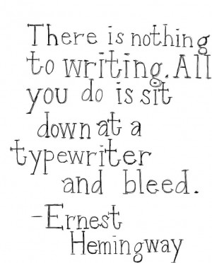 There is nothing to writing. All you do is sit at a typewriter and ...