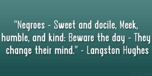 ... : Beware the day – They change their mind.” – Langston Hughes