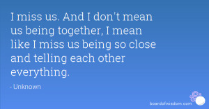 miss us. And I don't mean us being together, I mean like I miss us ...