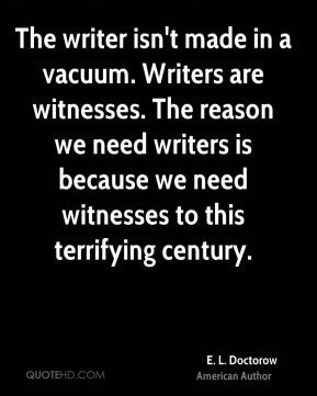 The writer isn't made in a vacuum. Writers are witnesses. The reason ...