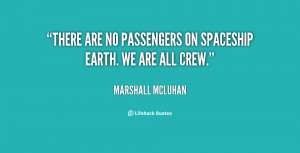There are no passengers on spaceship earth. We are all crew.”