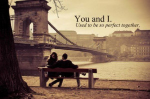 ... Quotes » Relationship » You and I. Used to be so perfect together