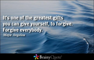 It's one of the greatest gifts you can give yourself, to forgive ...