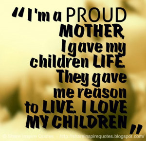 Proud Mother I Gave My Children Life They Gave Me Reason To ...