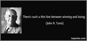There's such a thin line between winning and losing. - John R. Tunis