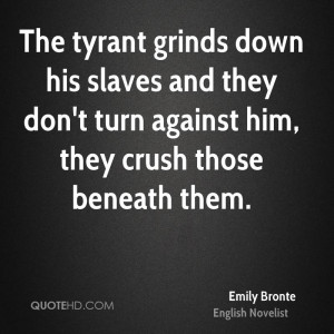 The tyrant grinds down his slaves and they don't turn against him ...