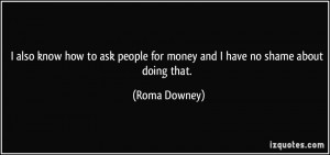 ... people for money and I have no shame about doing that. - Roma Downey
