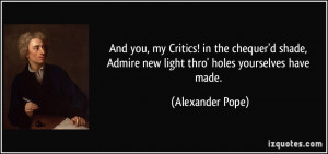 And you, my Critics! in the chequer'd shade, Admire new light thro ...