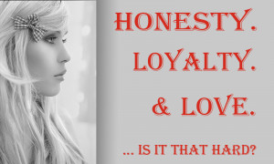 Honesty Loyalty & Love Is IT That Hard ?