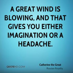 Catherine the Great - A great wind is blowing, and that gives you ...