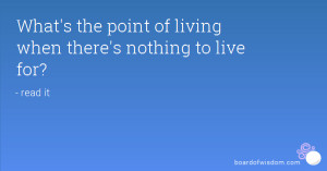What's the point of living when there's nothing to live for?