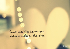 Sometimes The Heart Sees What Invisible To The Eyes