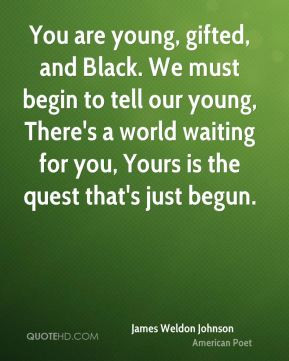 James Weldon Johnson - You are young, gifted, and Black. We must begin ...