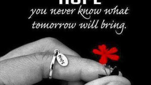 Don't lose HOPE - You never know what tomorrow will bring