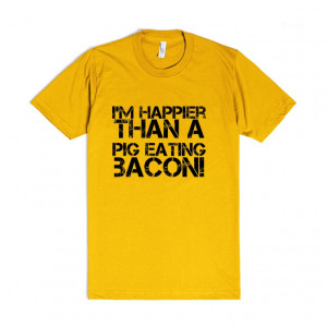 Description: I'm happier than a pig eating bacon! t shirt