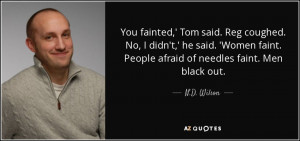 ... faint. People afraid of needles faint. Men black out. - N.D. Wilson
