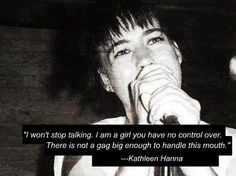 ... . There is not a gag big enough to handle this mouth. -Kathleen Hanna